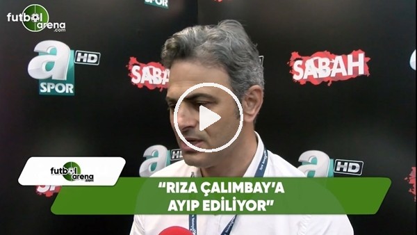 Olcay Çakır: "Rıza Çalımbay'a ayıp ediliyor"
