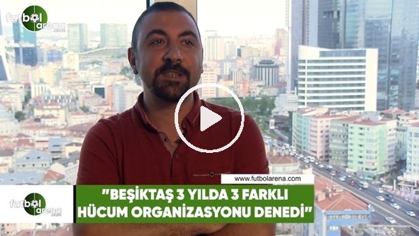 Kerem Akbaş: "Beşiktaş 3 yılda 3 farklı hücum organizasyonu denedi"