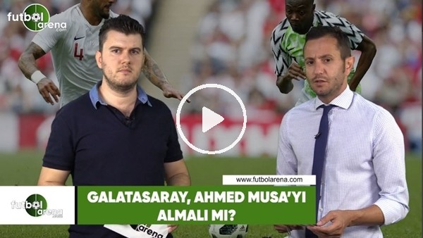 Galatasaray, Ahmed Musa'yı almalı mı?