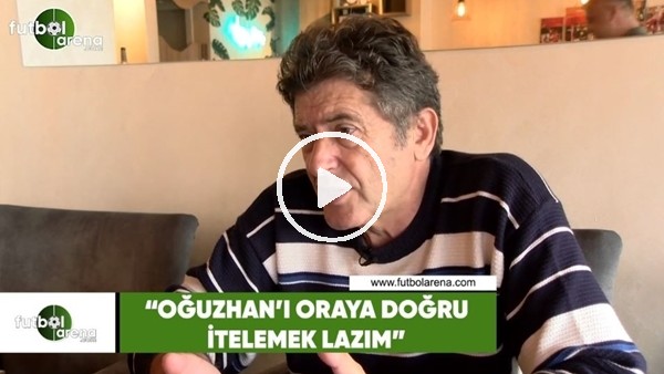 Güvenç Kurtar: "Oğuzhan Özyakup'u ortaya doğru itelmek lazım"