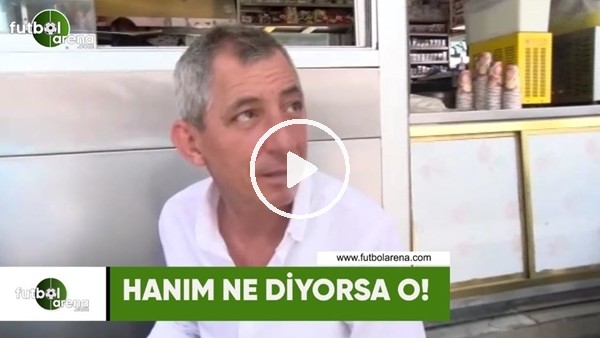 Hanım ne diyorsa o!