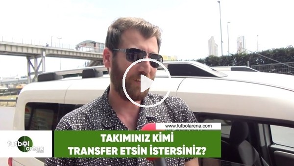 Takımınız kimi transfer etsin istersiniz?