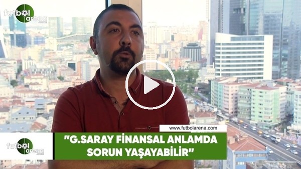 Kerem Akbaş: "Galatasaray finansal anlamda sorun yaşayabilir"