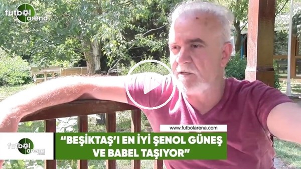 Turgay Demir: "Beşiktaş'ı en iyi Şenol Güneş ve Babel taşıyor"