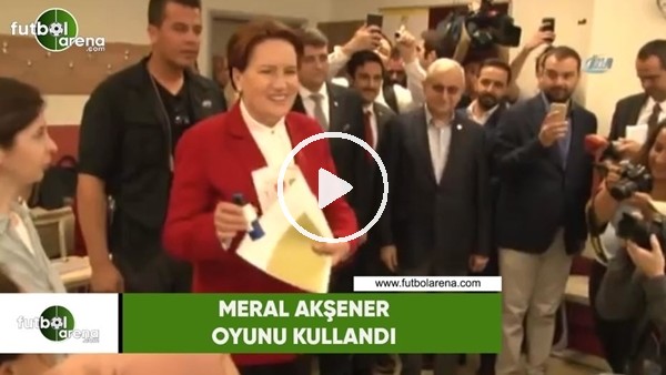 Meral Akşener Oyunu Kullandı