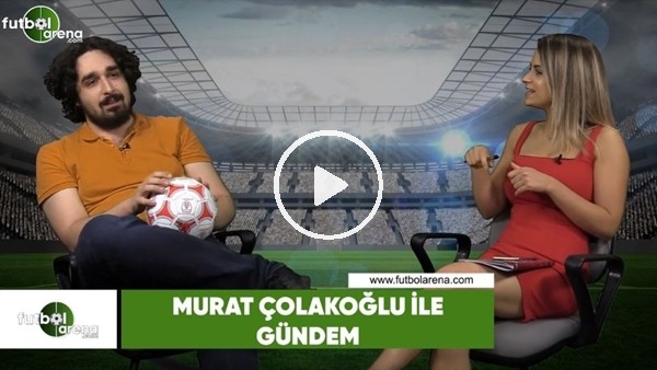 Murat Çolakoğlu ile gündem (22 Haziran 2018)