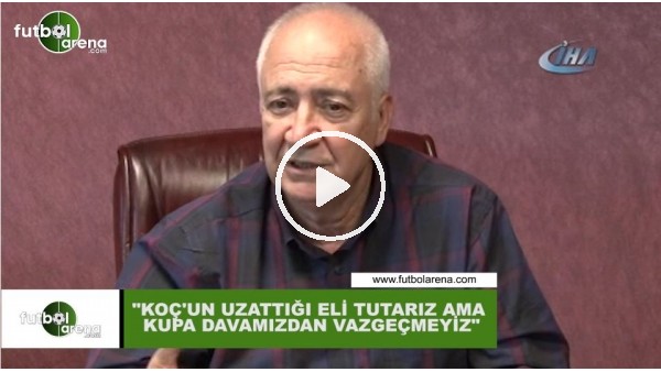 Hayrettin Hacısalihoğlu Ali Koç'un uzattığı eli tutarız ama kupa davamızdan vazgeçmeyiz