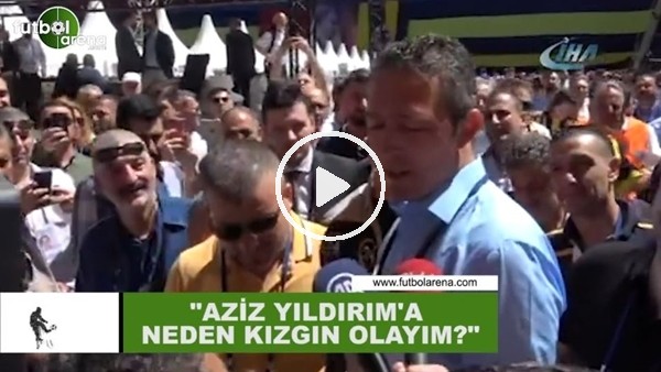 Ali Koç: "Aziz Yıldırım'a neden kızgın olayım?"