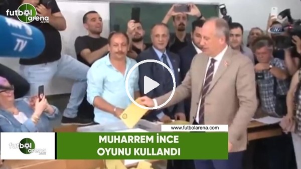 Muharrem İnce oyunu kullandı