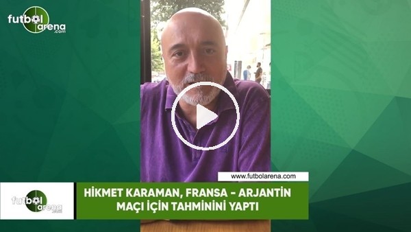 Hikmet Karaman, Fransa - Arjantin maçı için tahminini yaptı