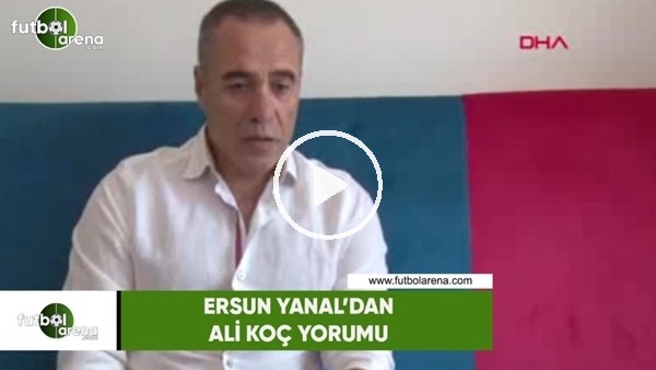 Ersun Yanal'dan Ali Koç yorumu