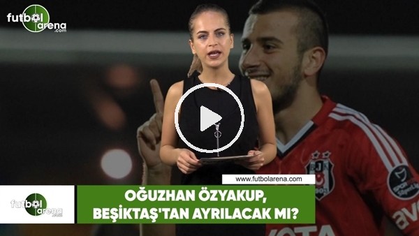 Oğuzhan Özyakup, Beşiktaş'tan ayrılacak mı?