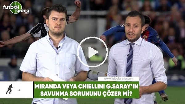 Miranda veya Chiellini, Galatasaray'ın savunma sorununu çözer mi?