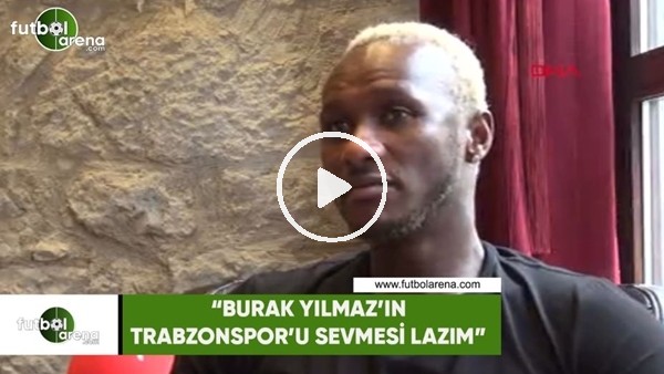 Yattara: "Burak Yılmaz'ın Trabzonspor'u sevmesi lazım"