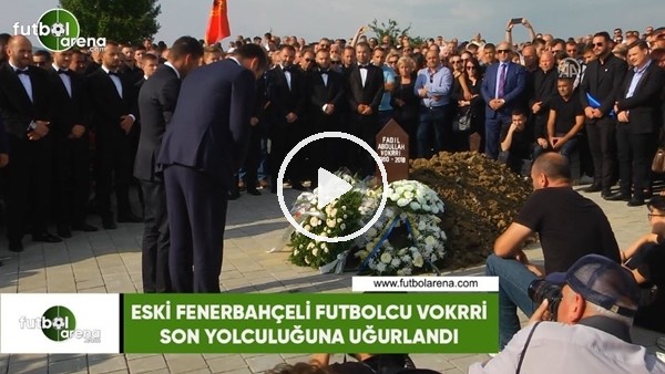 Eski Fenerbahçeli futbolcu Vokrri son yolculuğuna uğurlandı
