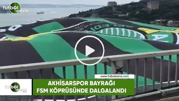 Akhisarspor bayrağı, FSM Köprüsünde dalgalandı!