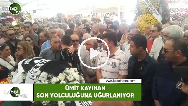 Ümit Kayıhan son yolculuğuna uğurlanıyor