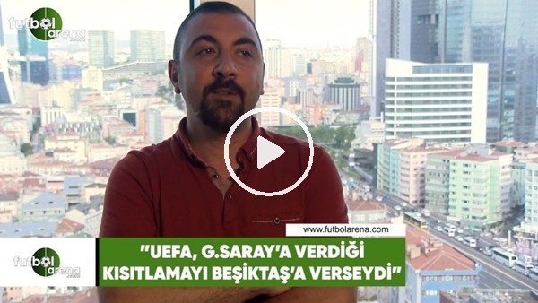 Kerem Akbaş: "UEFA, Galatasaray'a verdiği kısıtlamayı Beşiktaş'a verseydi"