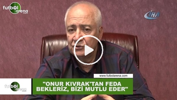 Hayrettin Hacısalihoğlu: "Onur Kıvrak'tan defa bekleriz, bizi mutlu eder"