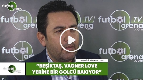 Fatih Doğan: "Beşiktaş, Vagner Love yerine bir golcü bakıyor"