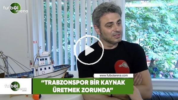 Olcay Çakır: "Trabzonspor bir kaynak üretmek zorunda"