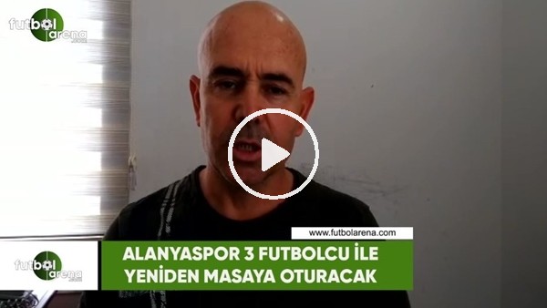 Alanyaspor 3 futbolcu ile yeniden masaya oturacak