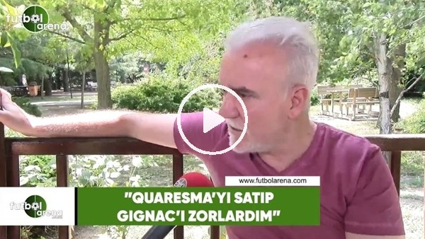 Turgay Demir: "Quaresma'yı satıp Gignac'ı zorlardım"