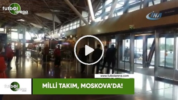 Milli Takım, Moskova'da!