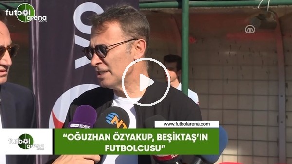 Fikret Orman: "Oğuzhan Özyakup, Beşiktaş'ın futbolcusu"