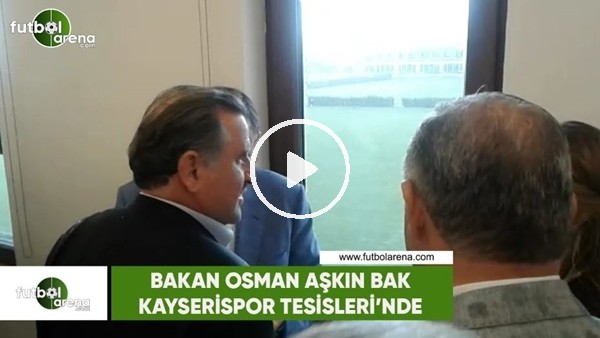 Bakan Osman Aşkın Bak, Kayserispor Tesisleri'ni ziyaret etti