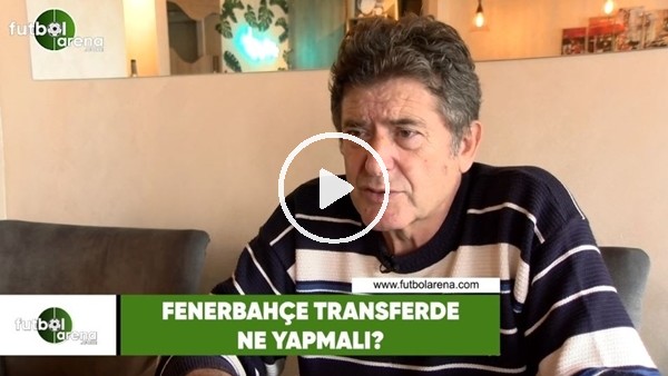 Fenerbahçe transferde ne yapmalı?