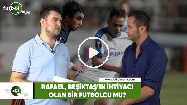 Rafael, Beşiktaş'ın ihtiyacı olan bir futbolcu mu?