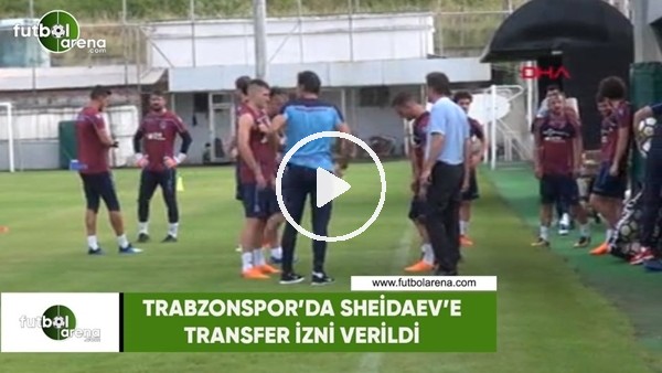 Trabzonspor'da Sheidaev'e transfer izni verildi