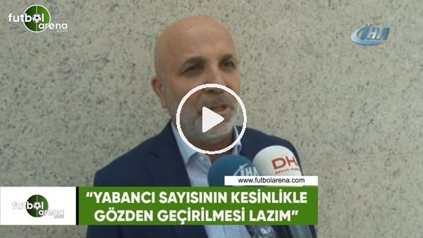Hasan Çavuşoğlu: "Yabancı sayısının kesinlikle gözden geçirilmesi lazım"