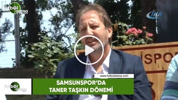 Samsunspor'da Taner Taşkın dönemi