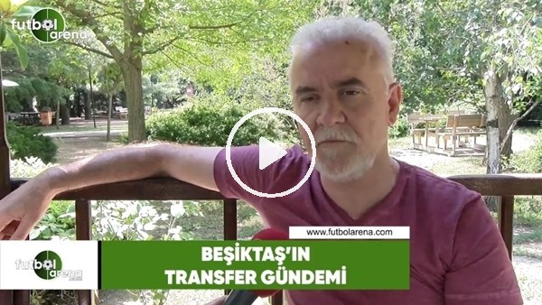 Turgay Demir, Beşiktaş'ın transfer gündemini yorumladı