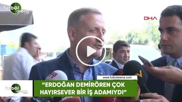Göksel Gümüşdağ: "Erdoğan Demirören çok hayırsever bir iş adamıydı"