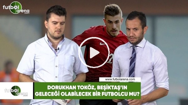 Dorukhan Toköz, Beşiktaş'ın geleceği olabilecek bir futbolcu mu?