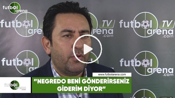 Fatih Doğan: "Negredo beni gönderirseniz giderim diyor"