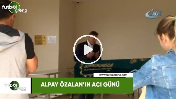 Alpay Özalan'ın acı günü