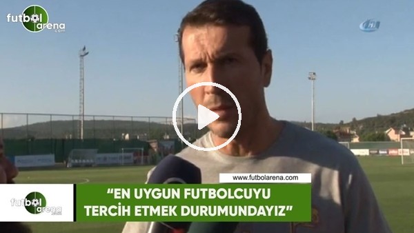 Bayram Bektaş: "En uygun futbolcuyu terci etmek durumundayız"