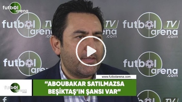 Fatih Doğan: "Aboubakar satılmazsa Beşiktaş'ın şansı var"