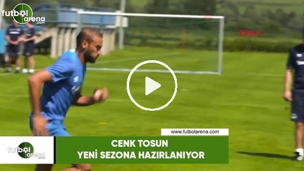 Cenk Tosun yeni sezona hazırlanıyor