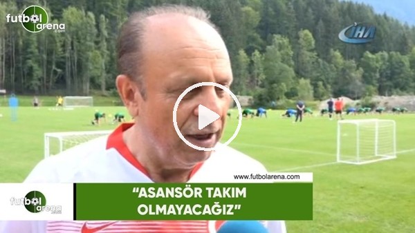 Yılmaz Zehiroğlu: "Asansör takım olmayacağız"