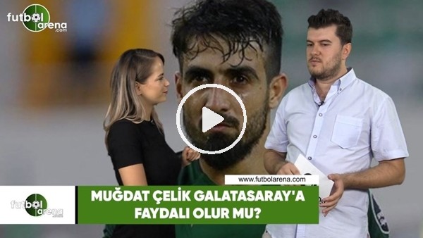 Muğdat Çelik, Galatasaray'a faydalı olur mu?