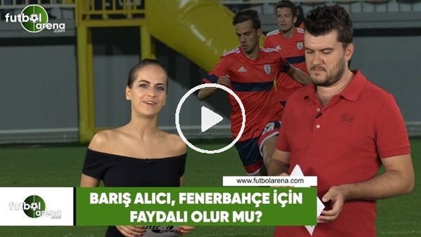 Barış Alıcı, Fenerbahçe için faydalı olur mu?