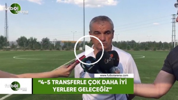 Rıza Çalımbay: "4-5 transferle çok daha iyi yerlere geleceğiz"