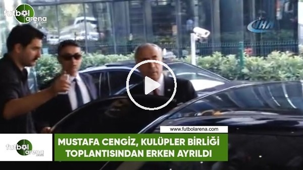 Mustafa Cengiz, Kulüpler Birliği toplantısından erken ayrıldı
