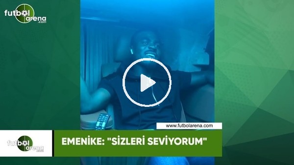 Emmanuel Emenike: "Sizleri seviyorum"