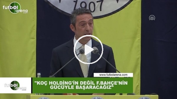Ali Koç: "Koç Holding'in değil Fenerbahçe'nin gücüyle başaracağız"